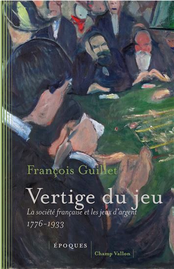 Vertige du jeu : la société française et les jeux d'argent (1776-1933) - FRANÇOIS GUILLET