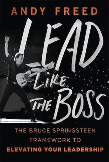 Lead Like The Boss: The Bruce Springsteen Framework to Elevating Your Leadership - ANDY FREED