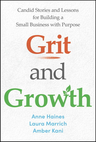 Grit and Growth: Candid Stories and Lessons for Building a Small Business with Purpose - ANN HAINES - LAURA MARRICH