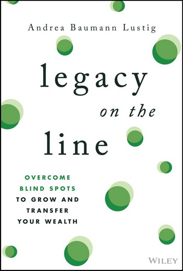 Legacy on the Line: Overcome Blind Spots to Grow and Transfer Your Wealth - ANDREA BAUMANN LUSTIG