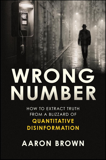 Wrong Number: How to Extract Truth From a Blizzard of Quantitative Disinformation - AARON BROWN