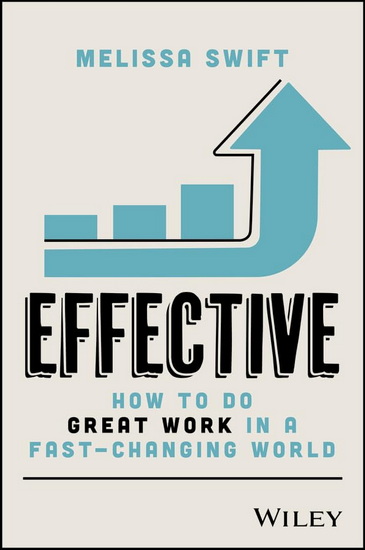 Effective: How to Do Great Work in a Fast-Changing World - MELISSA SWIFT
