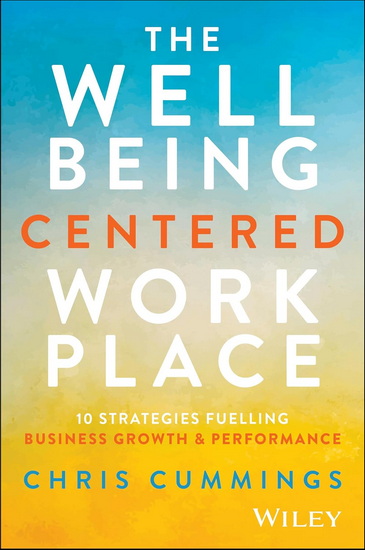 The Wellbeing Centered Workplace: 10 Strategies Fuelling Business Growth & Performance - CHRIS CUMMINGS