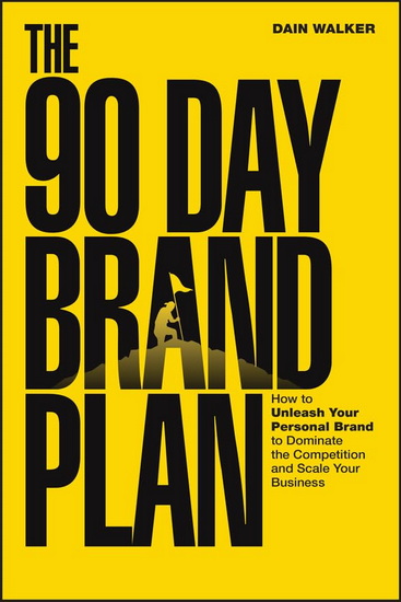 The 90 Day Brand Plan: How to Unleash Your Personal Brand to Dominate the Competition and Scale Your Business - DAIN WALKER