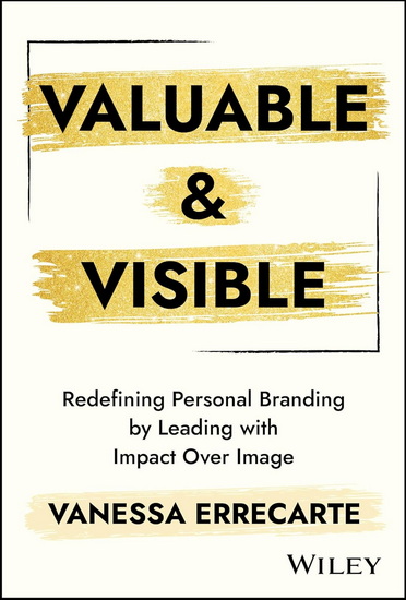 Valuable and Visible: Redefining Personal Branding by Leading with Impact Over Image - VANESSA ERRECARTE