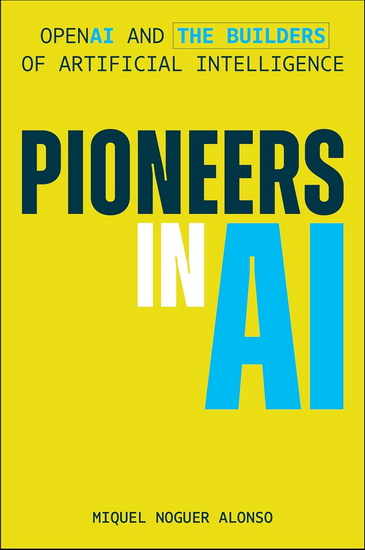 Pioneers in AI: OpenAI and The Builders of Artificial Intelligence - MIQUEL NOGUER ALONSO