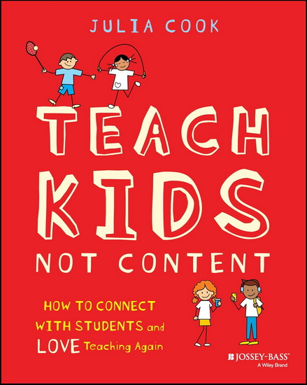 Teach Kids, Not Content: How to Connect with Students and Love Teaching Again - JULIA COOK