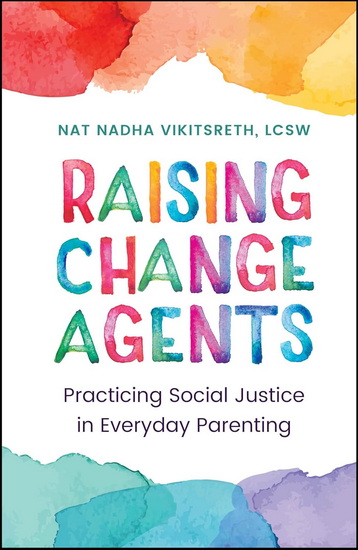 Raising Change Agents: Practicing Social Justice in Everyday Parenting - NAT NADHA VIKITSRETH