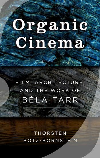 Organic Cinema : Film, Architecture, and the Work of Béla Tarr - THORSTEN BOTZ-BORNSTEIN