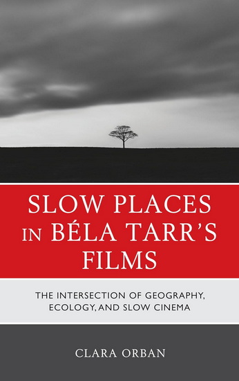 Slow Places in Béla Tarr's Films : The Intersection of Geography, Ecology, and Slow Cinema - CLARA ORBAN