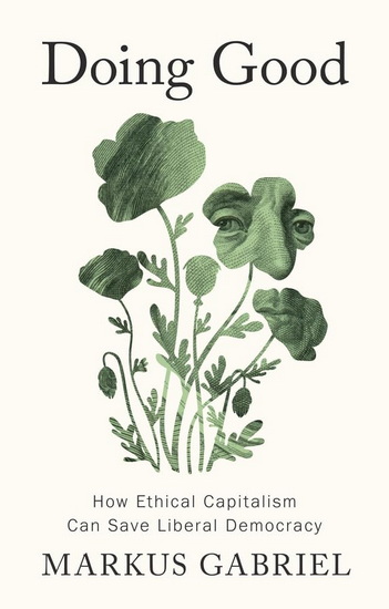 Doing Good: How Ethical Capitalism Can Save Liberal Democracy - MARKUS GABRIEL