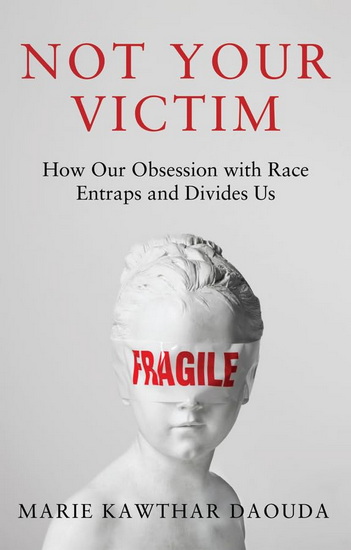 Not Your Victim: How our Obsession with Race Entraps and Divides Us - MARIE DAOUDA