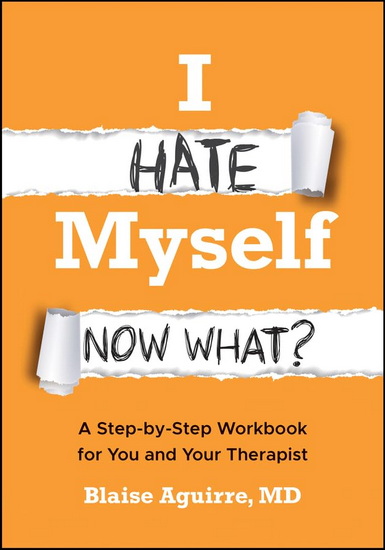 I Hate Myself. Now What?: A Step-by-Step Workbook for You and Your Therapist - BLAISE AGUIRRE