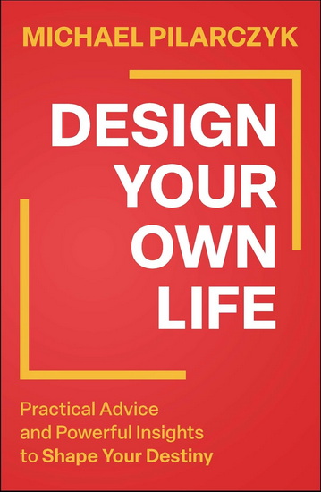 Design Your Own Life: Practical Advice and Powerful Insights to Shape Your Destiny - MICHAEL PILARCZYK