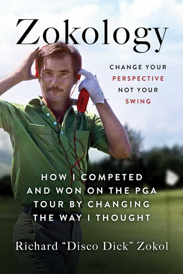 Zokology: Change Your Perspective Not Your Swing—How I Competed and Won on the PGA Tour by Changing the Way I Thought - RICHARD ZOKOL