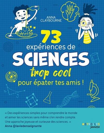 73 expériences de sciences trop cool pour épater tes amis ! - ANNA CLAYBOURNE - JOSÉPHINE WOLFF