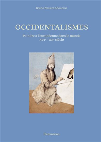 Occidentalismes : peindre à l'européenne dans le monde (XVI-XXe siècle) - BRUNO-NASSIM ABOUDRAR