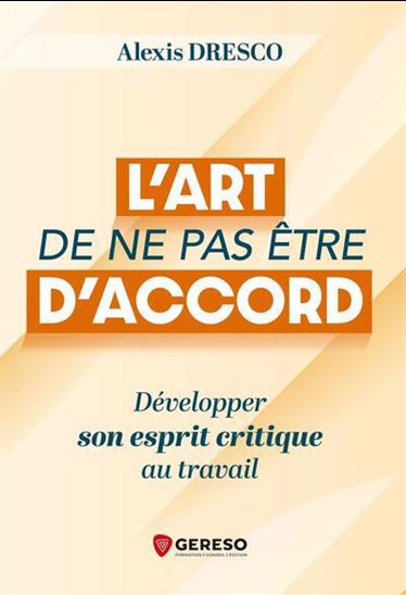 L'Art de ne pas être d'accord : développer son esprit critique au travail - ALEXIS DRESCO