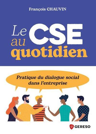 Le CSE au quotidien : pratique du dialogue social dans l'entreprise - FRANÇOIS CHAUVIN