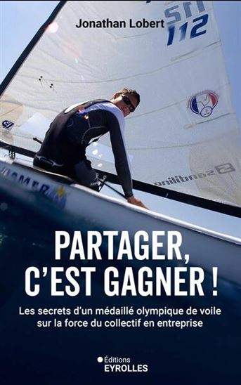 Partager, c'est gagner ! : les secrets d'un médaillé olympique de voile sur la force du collectif - JONATHAN LOBERT