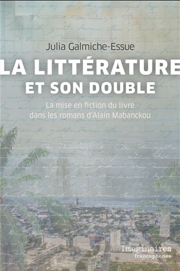La Littérature et son double : la mise en fiction du livre dans les romans d’Alain Mabanckou - JULIA GALMICHE-ESSUE