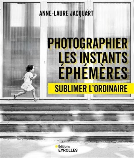 Photographier les instants éphémères : sublimer l'ordinaire N. éd. - ANNE-LAURE JACQUART
