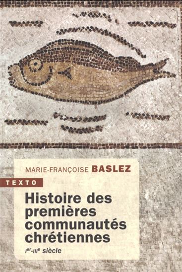 Histoire des premières communautés chrétiennes : Ier-IIIe siècle - MARIE-FRANÇOISE BASLEZ