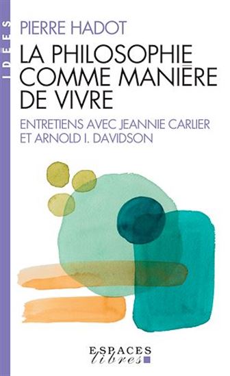 La Philosophie comme manière de vivre : entretiens avec Jeannie Carlier et Arnold I Davidson - PIERRE HADOT