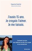 J'avais 15 ans, je croyais l'aimer, je me taisais : comment survivre aux violences au sein d'un couple et se reconstruire - CAPUCINE COUDRIER
