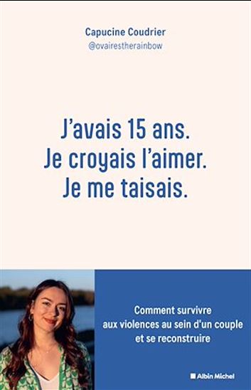 J'avais 15 ans, je croyais l'aimer, je me taisais : comment survivre aux violences au sein d'un couple et se reconstruire - CAPUCINE COUDRIER