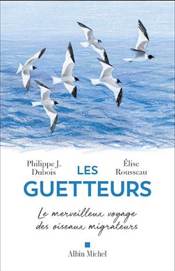 Les Guetteurs : le merveilleux voyage des oiseaux migrateurs - PHILIPPE J DUBOIS - ÉLISE ROUSSEAU