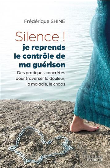 Silence ! je reprends le contrôle de ma guérison : des pratiques concrètes pour traverser la douleur, la maladie, le chaos - FRÉDÉRIQUE SHINE