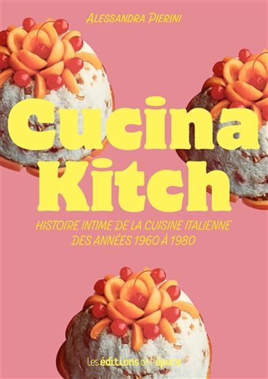 Cucina kitch : histoire intime de la cuisine italienne des années 1960 à 1980 - ALESSANDRA PIERINI