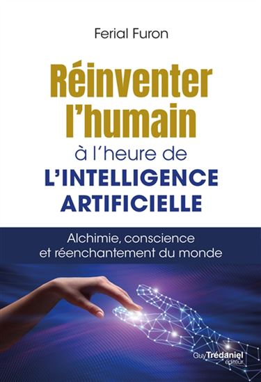 Réinventer l'humain à l'heure de l'intelligence artificielle : alchimie, conscience et réenchantement du monde - FERIAL FURON