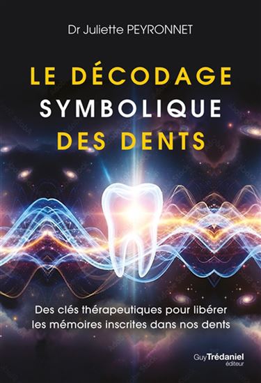 Le Décodage symbolique des dents : des clés thérapeutiques pour libérer les mémoires inscrites dans nos dents - JULIETTE PEYRONNET