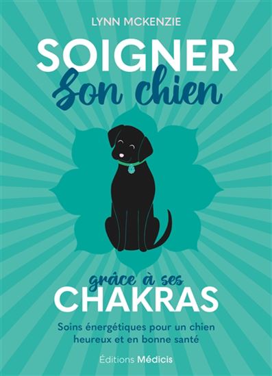 Soigner son chien grâce à ses chakras : soins énergétiques pour un chien heureux et en bonne santé - LYNN MCKENZIE - SIAN SUMMERHAYES