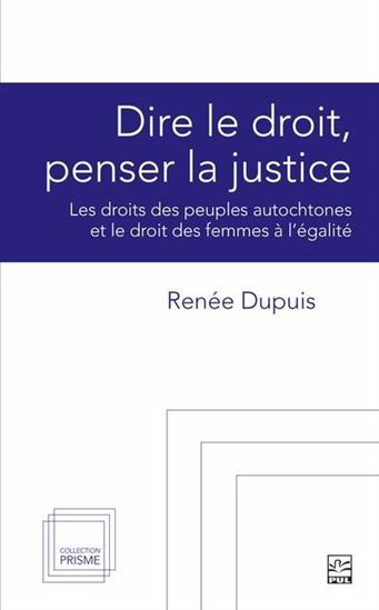 Dire le droit, penser la justice : Les droits des peuples autochtones et le droit des femmes à l'égalité - RENÉE DUPUIS