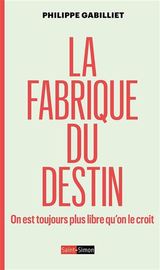 La Fabrique du destin : on est toujours plus libre qu'on le croit - PHILIPPE GABILLIET