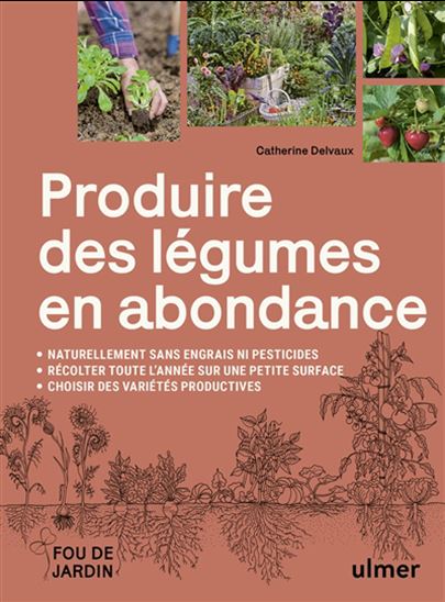 Produire des légumes en abondance : naturellement sans engrais ni pesticides, récolter toute l'année sur une petite surface, choisir des variétés productives - CATHERINE DELVAUX