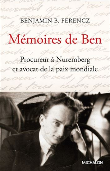 Mémoires de Ben : procureur à Nuremberg et avocat de la paix mondiale N. éd. - BENJAMIN B FERENCZ