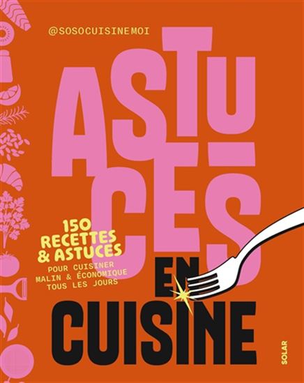 Astuces en cuisine : 150 recettes & astuces pour cuisiner malin & économique tous les jours - SOROUSH SOSO CUISINE MOI