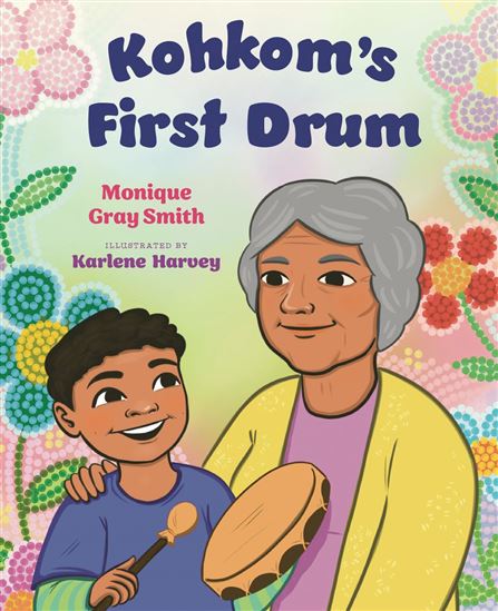 Kohkom's First Drum - MONIQUE GRAY SMITH - KARLENE HARVEY