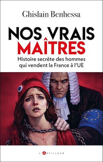 Nos vrais maîtres : histoire secrète des hommes qui vendent la France à l'UE - GHISLAIN BENHESSA