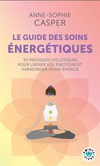 Le Guide des soins énergétiques : 30 pratiques holistiques pour soulager votre corps, libérer vos émotions et harmoniser votre énergie - ANNE-SOPHIE CASPER
