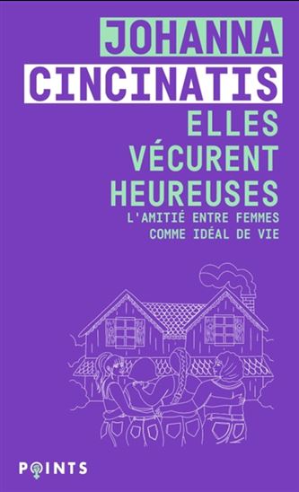 Elles vécurent heureuses : l'amitié entre femmes comme idéal de vie - JOHANNA CINCINATIS
