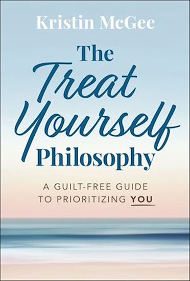 The Treat Yourself Philosophy: A Guilt-Free Guide to Prioritizing You - KRISTIN MCGEE