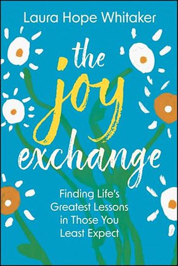 The Joy Exchange Life?s Greatest Lessons Learned from those You Least Expect - LAURA HOPE WHITAKER
