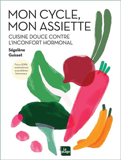 Mon cycle, mon assiette : cuisine douce contre l'inconfort hormonal : focus SOPK, endométriose et problèmes hormonaux - SÉGOLÈNE GUISSET