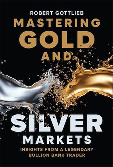 Mastering Gold and Silver Markets: Insights from a Legendary Bullion Bank Trader - ROBERT GOTTLIEB