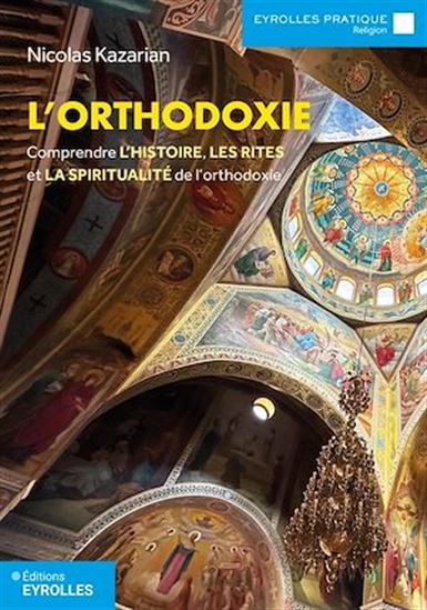 L'Orthodoxie : comprendre l'histoire, les rites et la spiritualité de l'orthodoxie N. éd. - NICOLAS KAZARIAN